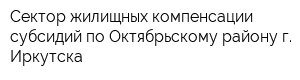 Сектор жилищных компенсации субсидий по Октябрьскому району г Иркутска