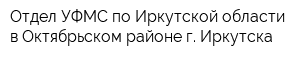 Отдел УФМС по Иркутской области в Октябрьском районе г Иркутска