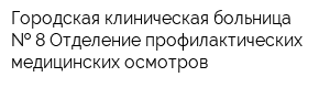 Городская клиническая больница   8 Отделение профилактических медицинских осмотров