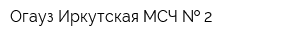 Огауз Иркутская МСЧ   2