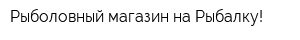 Рыболовный магазин на Рыбалку!