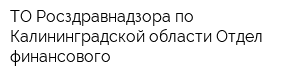 ТО Росздравнадзора по Калининградской области Отдел финансового