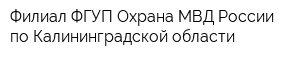 Филиал ФГУП Охрана МВД России по Калининградской области