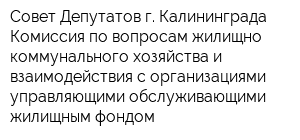 Совет Депутатов г Калининграда Комиссия по вопросам жилищно-коммунального хозяйства и взаимодействия с организациями управляющими обслуживающими жилищным фондом