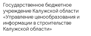 Государственное бюджетное учреждение Калужской области «Управление ценообразования и информации в строительстве Калужской области»