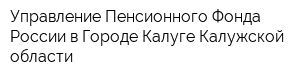 Управление Пенсионного Фонда России в Городе Калуге Калужской области