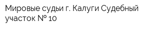 Мировые судьи г Калуги Судебный участок   10