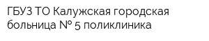 ГБУЗ ТО Калужская городская больница   5 поликлиника