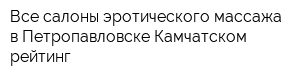 Все салоны эротического массажа в Петропавловске-Камчатском - рейтинг