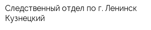 Следственный отдел по г Ленинск-Кузнецкий