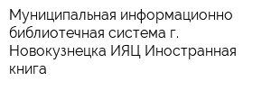 Муниципальная информационно-библиотечная система г Новокузнецка ИЯЦ Иностранная книга