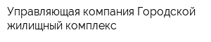 Управляющая компания Городской жилищный комплекс