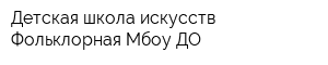 Детская школа искусств Фольклорная Мбоу ДО