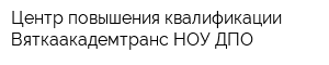 Центр повышения квалификации Вяткаакадемтранс НОУ ДПО