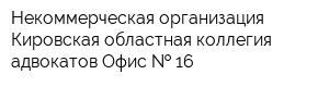 Некоммерческая организация Кировская областная коллегия адвокатов Офис   16