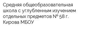 Средняя общеобразовательная школа с углубленным изучением отдельных предметов   58 г Кирова МБОУ