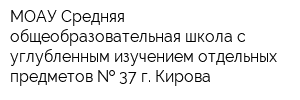 МОАУ Средняя общеобразовательная школа с углубленным изучением отдельных предметов   37 г Кирова