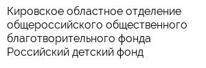 Кировское областное отделение общероссийского общественного благотворительного фонда Российский детский фонд