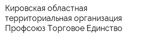 Кировская областная территориальная организация Профсоюз Торговое Единство