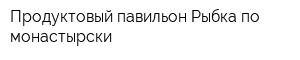 Продуктовый павильон Рыбка по-монастырски