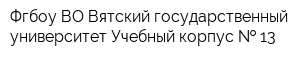 Фгбоу ВО Вятский государственный университет Учебный корпус   13