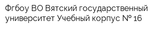 Фгбоу ВО Вятский государственный университет Учебный корпус   16