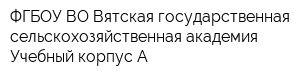 ФГБОУ ВО Вятская государственная сельскохозяйственная академия Учебный корпус А