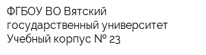 ФГБОУ ВО Вятский государственный университет Учебный корпус   23