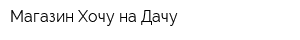 Магазин Хочу на Дачу