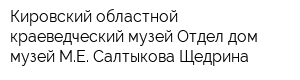 Кировский областной краеведческий музей Отдел дом-музей МЕ Салтыкова-Щедрина