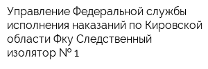 Управление Федеральной службы исполнения наказаний по Кировской области Фку Следственный изолятор   1