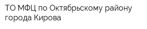 ТО МФЦ по Октябрьскому району города Кирова
