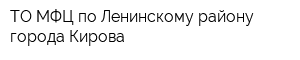 ТО МФЦ по Ленинскому району города Кирова