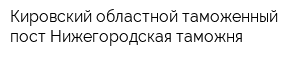 Кировский областной таможенный пост Нижегородская таможня