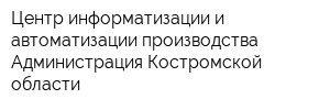 Центр информатизации и автоматизации производства Администрация Костромской области