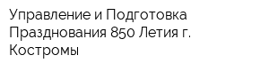 Управление и Подготовка Празднования 850-Летия г Костромы