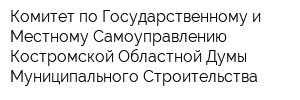 Комитет по Государственному и Местному Самоуправлению Костромской Областной Думы Муниципального Строительства