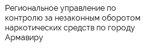 Региональное управление по контролю за незаконным оборотом наркотических средств по городу Армавиру