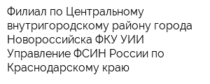 Филиал по Центральному внутригородскому району города Новороссийска ФКУ УИИ Управление ФСИН России по Краснодарскому краю