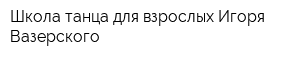 Школа танца для взрослых Игоря Вазерского