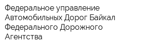 Федеральное управление Автомобильных Дорог Байкал Федерального Дорожного Агентства