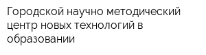 Городской научно-методический центр новых технологий в образовании