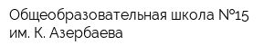 Общеобразовательная школа  15 им К Азербаева