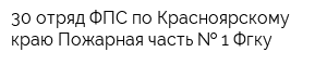 30 отряд ФПС по Красноярскому краю Пожарная часть   1 Фгку