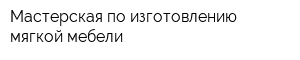 Мастерская по изготовлению мягкой мебели