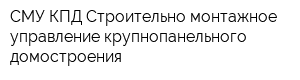 СМУ КПД Строительно-монтажное управление крупнопанельного домостроения