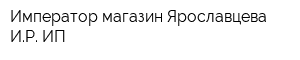 Император магазин Ярославцева ИР ИП