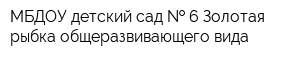 МБДОУ детский сад   6 Золотая рыбка общеразвивающего вида