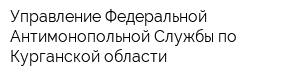 Управление Федеральной Антимонопольной Службы по Курганской области