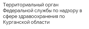 Территориальный орган Федеральной службы по надзору в сфере здравоохранения по Курганской области